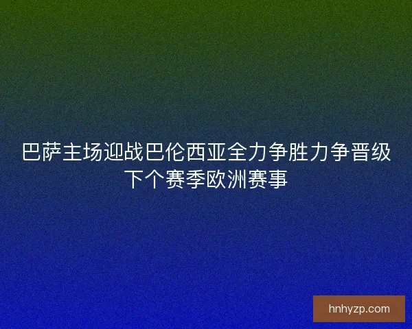 巴萨主场迎战巴伦西亚全力争胜力争晋级下个赛季欧洲赛事