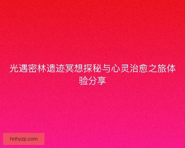 光遇密林遗迹冥想探秘与心灵治愈之旅体验分享