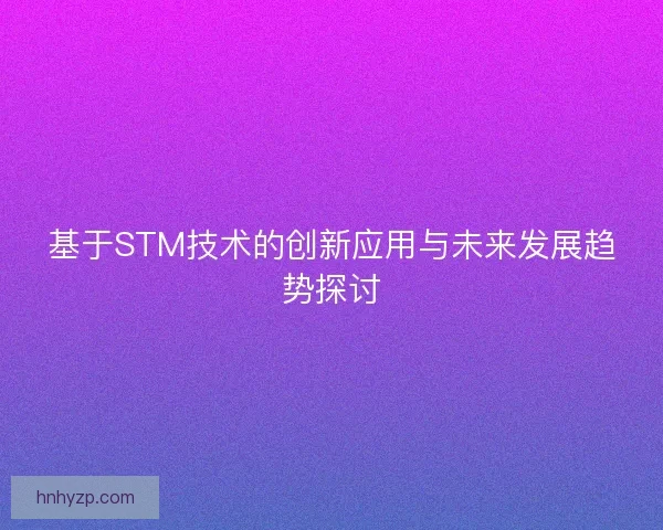 基于STM技术的创新应用与未来发展趋势探讨