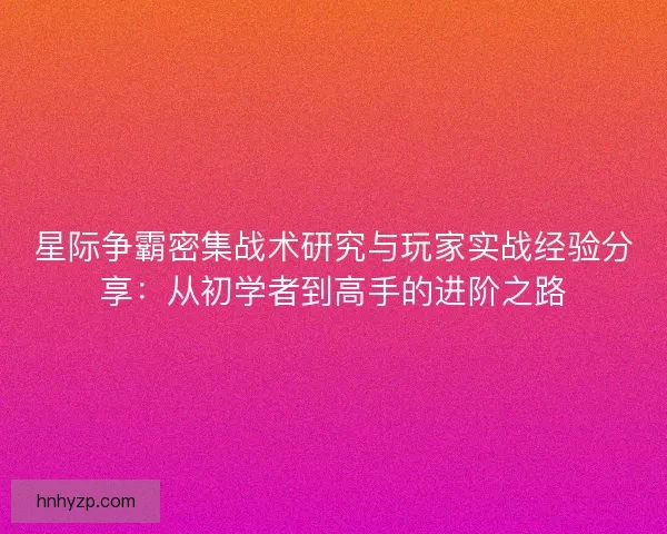 星际争霸密集战术研究与玩家实战经验分享：从初学者到高手的进阶之路