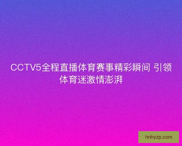 CCTV5全程直播体育赛事精彩瞬间 引领体育迷激情澎湃