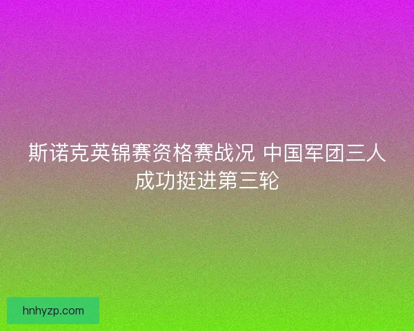 斯诺克英锦赛资格赛战况 中国军团三人成功挺进第三轮