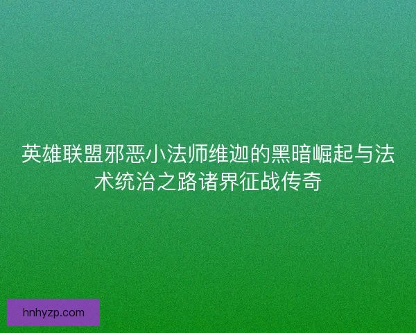 英雄联盟邪恶小法师维迦的黑暗崛起与法术统治之路诸界征战传奇