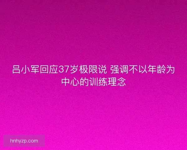 吕小军回应37岁极限说 强调不以年龄为中心的训练理念