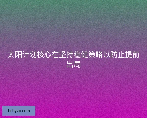太阳计划核心在坚持稳健策略以防止提前出局