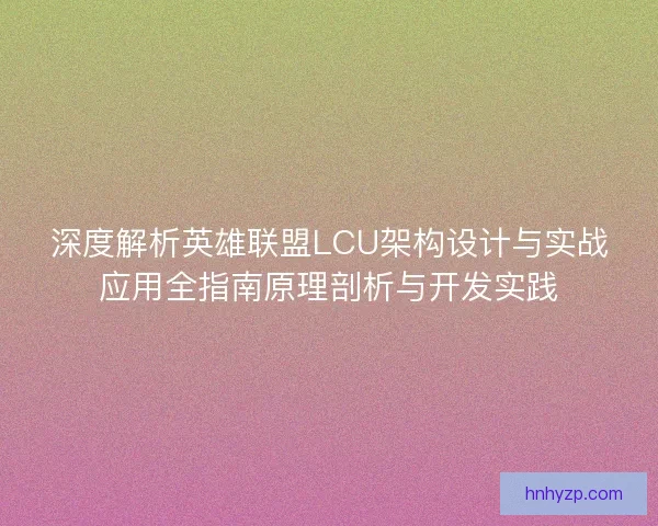 深度解析英雄联盟LCU架构设计与实战应用全指南原理剖析与开发实践