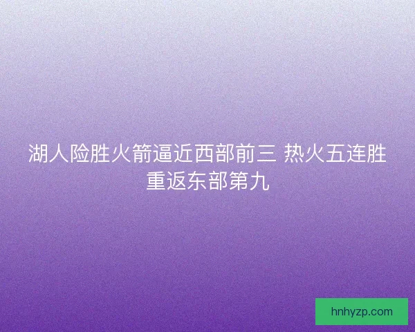 湖人险胜火箭逼近西部前三 热火五连胜重返东部第九
