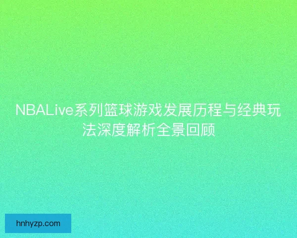 NBALive系列篮球游戏发展历程与经典玩法深度解析全景回顾