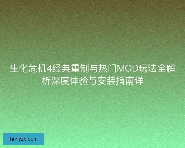 生化危机4经典重制与热门MOD玩法全解析深度体验与安装指南详